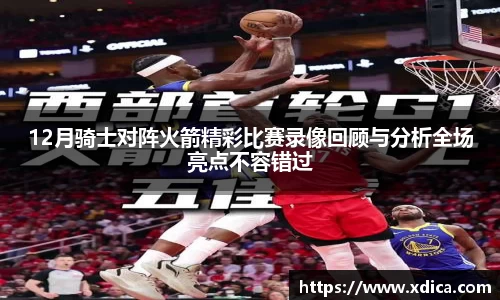 买球12月骑士对阵火箭精彩比赛录像回顾与分析全场亮点不容错过