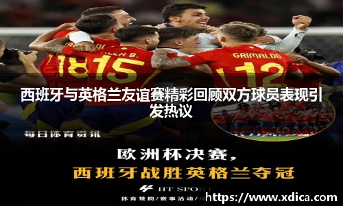 买球西班牙与英格兰友谊赛精彩回顾双方球员表现引发热议