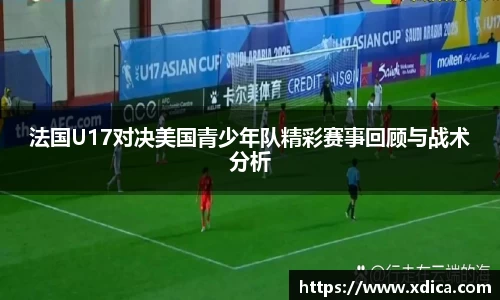 法国U17对决美国青少年队精彩赛事回顾与战术分析